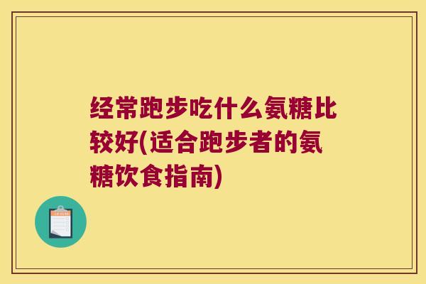 经常跑步吃什么氨糖比较好(适合跑步者的氨糖饮食指南)