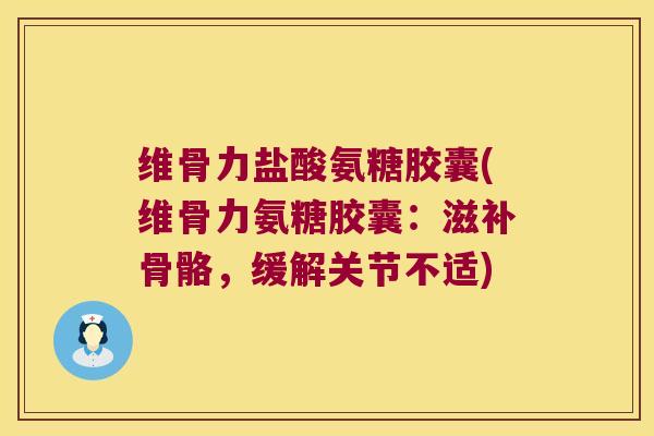 维骨力盐酸氨糖胶囊(维骨力氨糖胶囊:滋补骨骼,缓解关节不适) 维骨力盐酸氨糖胶囊(维骨力氨糖胶囊:滋补骨骼,缓解关节不适)