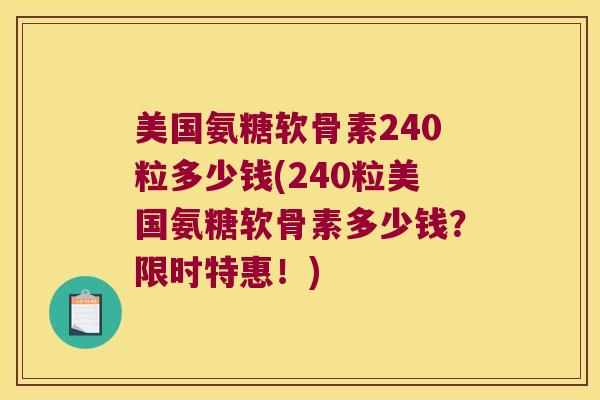 美国氨糖软骨素240粒多少钱(240粒美国氨糖软骨素多少钱?限时特惠!) 美国氨糖软骨素240粒多少钱(240粒美国氨糖软骨素多少钱?限时特惠!)