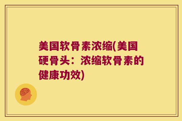 美国软骨素浓缩(美国硬骨头:浓缩软骨素的健康功效) 美国软骨素浓缩(美国硬骨头:浓缩软骨素的健康功效)
