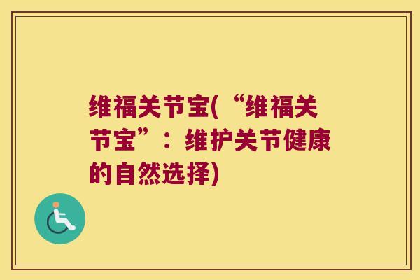 维福关节宝(“维福关节宝”：维护关节健康的自然选择)
