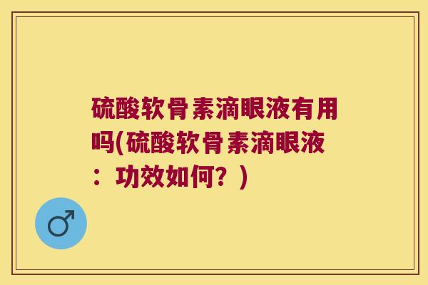 硫酸软骨素滴眼液有用吗(硫酸软骨素滴眼液:功效如何?) 硫酸软骨素滴眼液有用吗(硫酸软骨素滴眼液:功效如何?)