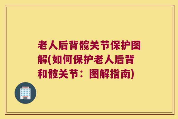 老人后背髋关节保护图解(如何保护老人后背和髋关节:图解指南) 老人后背髋关节保护图解(如何保护老人后背和髋关节:图解指南)
