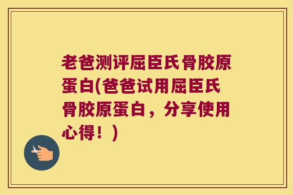 老爸测评屈臣氏骨胶原蛋白(爸爸试用屈臣氏骨胶原蛋白,分享使用心得!) 老爸测评屈臣氏骨胶原蛋白(爸爸试用屈臣氏骨胶原蛋白,分享使用心得!)
