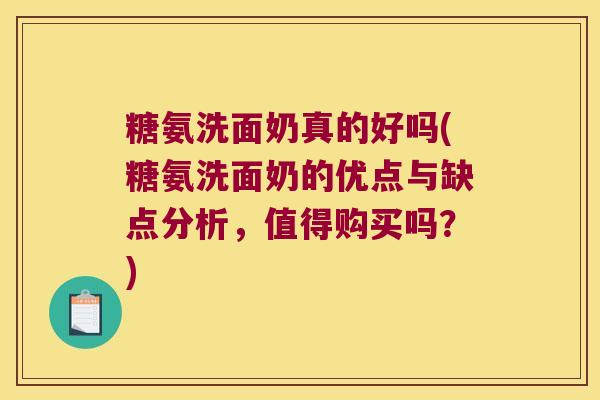 糖氨洗面奶真的好吗(糖氨洗面奶的优点与缺点分析,值得购买吗?) 糖氨洗面奶真的好吗(糖氨洗面奶的优点与缺点分析,值得购买吗?)