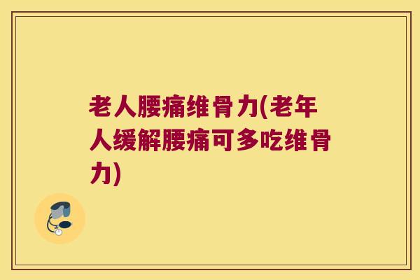 老人腰痛维骨力(老年人缓解腰痛可多吃维骨力) 老人腰痛维骨力(老年人缓解腰痛可多吃维骨力)