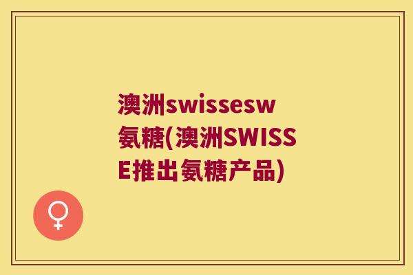 澳洲swissesw氨糖(澳洲SWISSE推出氨糖产品) 澳洲swissesw氨糖(澳洲SWISSE推出氨糖产品)