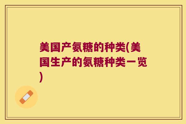 美国产氨糖的种类(美国生产的氨糖种类一览) 美国产氨糖的种类(美国生产的氨糖种类一览)