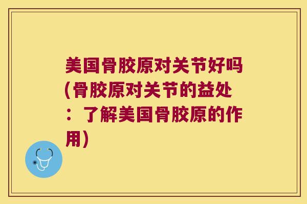 美国骨胶原对关节好吗(骨胶原对关节的益处:了解美国骨胶原的作用) 美国骨胶原对关节好吗(骨胶原对关节的益处:了解美国骨胶原的作用)