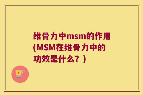 维骨力中msm的作用(MSM在维骨力中的功效是什么？)