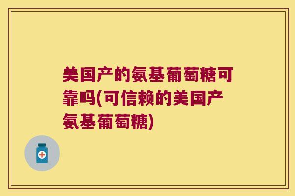 美国产的氨基葡萄糖可靠吗(可信赖的美国产氨基葡萄糖)