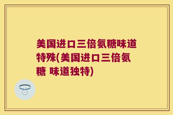 美国进口三倍氨糖味道特殊(美国进口三倍氨糖 味道独特) 美国进口三倍氨糖味道特殊(美国进口三倍氨糖 味道独特)