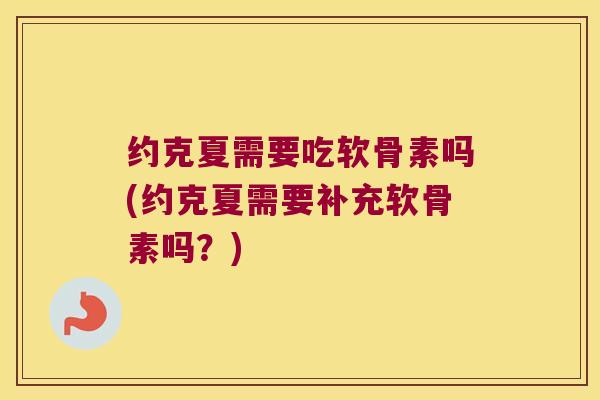 约克夏需要吃软骨素吗(约克夏需要补充软骨素吗？)