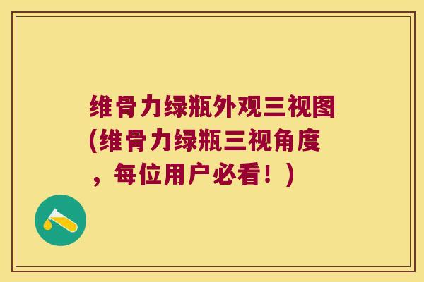 维骨力绿瓶外观三视图(维骨力绿瓶三视角度,每位用户必看!) 维骨力绿瓶外观三视图(维骨力绿瓶三视角度,每位用户必看!)