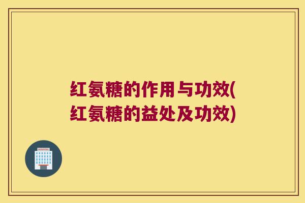 红氨糖的作用与功效(红氨糖的益处及功效)