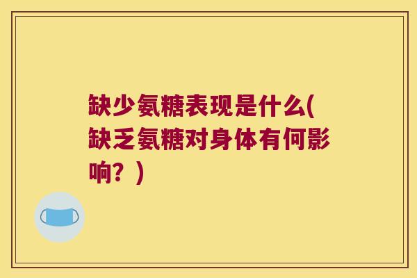 缺少氨糖表现是什么(缺乏氨糖对身体有何影响?) 缺少氨糖表现是什么(缺乏氨糖对身体有何影响?)