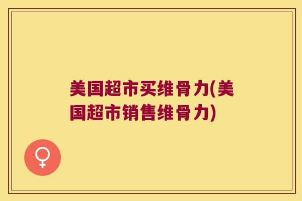 美国超市买维骨力(美国超市销售维骨力)