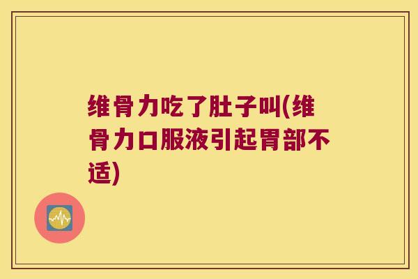 维骨力吃了肚子叫(维骨力口服液引起胃部不适) 维骨力吃了肚子叫(维骨力口服液引起胃部不适)