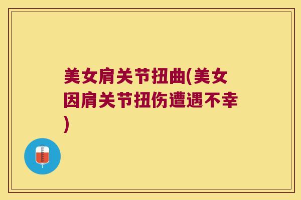 美女肩关节扭曲(美女因肩关节扭伤遭遇不幸)