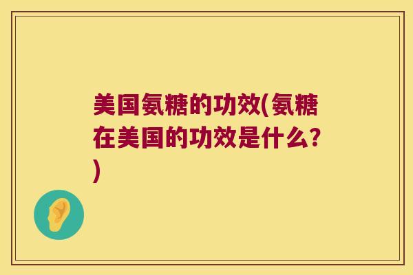 美国氨糖的功效(氨糖在美国的功效是什么?) 美国氨糖的功效(氨糖在美国的功效是什么?)