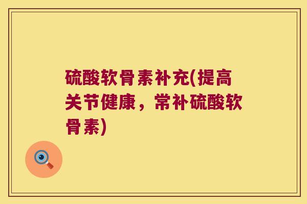 硫酸软骨素补充(提高关节健康,常补硫酸软骨素) 硫酸软骨素补充(提高关节健康,常补硫酸软骨素)