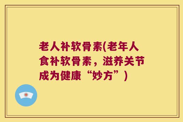 老人补软骨素(老年人食补软骨素，滋养关节成为健康“妙方”)