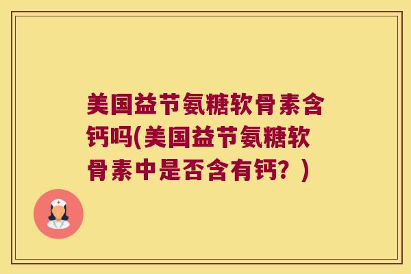 美国益节氨糖软骨素含钙吗(美国益节氨糖软骨素中是否含有钙？)
