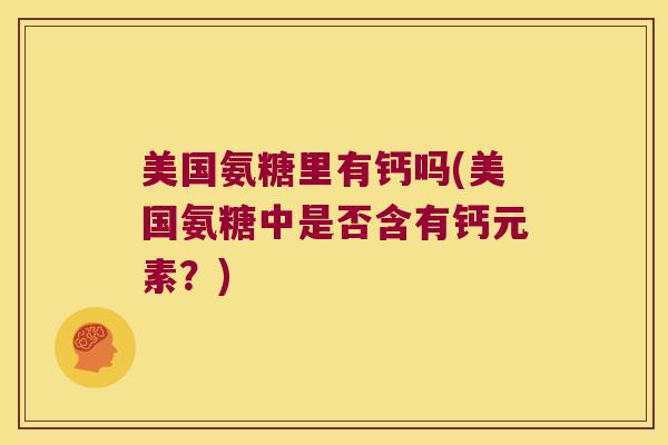 美国氨糖里有钙吗(美国氨糖中是否含有钙元素？)