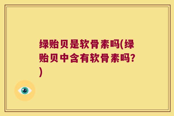 绿贻贝是软骨素吗(绿贻贝中含有软骨素吗？)