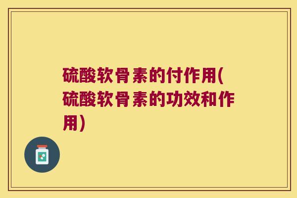 硫酸软骨素的付作用(硫酸软骨素的功效和作用) 硫酸软骨素的付作用(硫酸软骨素的功效和作用)