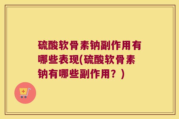 硫酸软骨素钠副作用有哪些表现(硫酸软骨素钠有哪些副作用？)