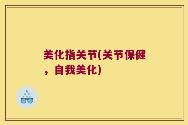 美化指关节(关节保健,自我美化) 美化指关节(关节保健,自我美化)