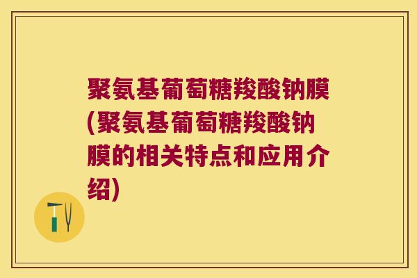 聚氨基葡萄糖羧酸钠膜(聚氨基葡萄糖羧酸钠膜的相关特点和应用介绍) 聚氨基葡萄糖羧酸钠膜(聚氨基葡萄糖羧酸钠膜的相关特点和应用介绍)