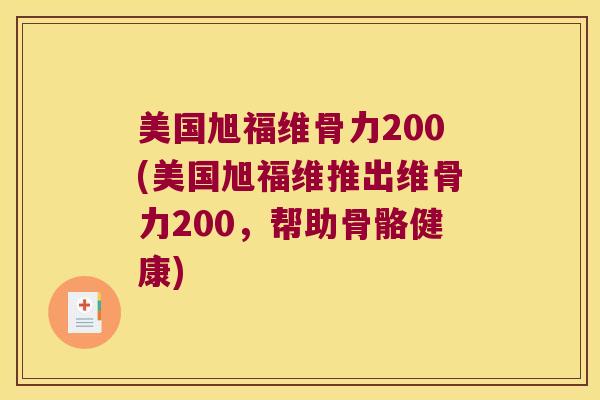 美国旭福维骨力200(美国旭福维推出维骨力200，帮助骨骼健康)