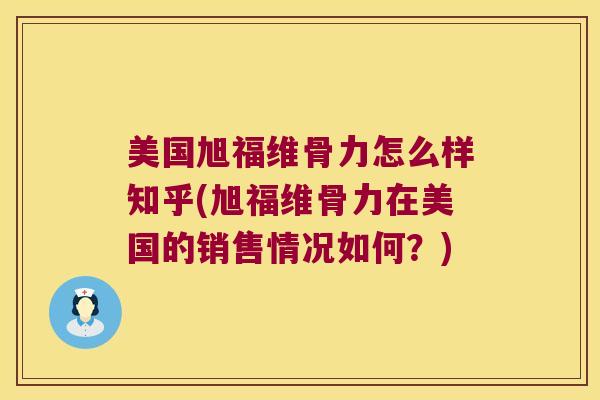 美国旭福维骨力怎么样知乎(旭福维骨力在美国的销售情况如何?) 美国旭福维骨力怎么样知乎(旭福维骨力在美国的销售情况如何?)