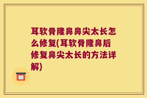 耳软骨隆鼻鼻尖太长怎么修复(耳软骨隆鼻后修复鼻尖太长的方法详解) 耳软骨隆鼻鼻尖太长怎么修复(耳软骨隆鼻后修复鼻尖太长的方法详解)