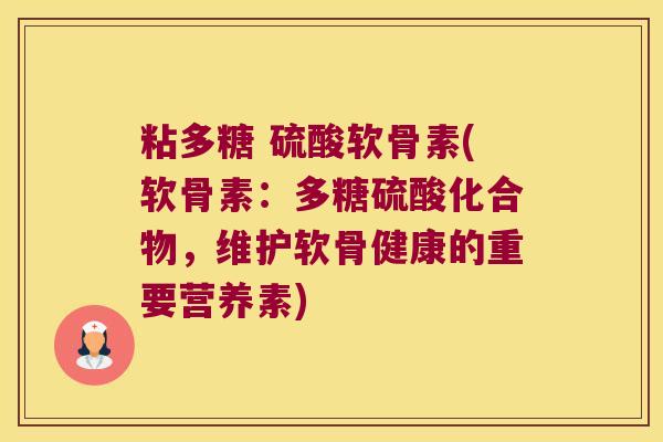 粘多糖 硫酸软骨素(软骨素：多糖硫酸化合物，维护软骨健康的重要营养素)