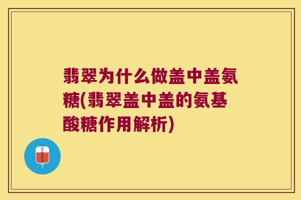 翡翠为什么做盖中盖氨糖(翡翠盖中盖的氨基酸糖作用解析) 翡翠为什么做盖中盖氨糖(翡翠盖中盖的氨基酸糖作用解析)