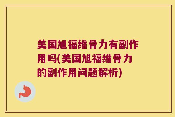美国旭福维骨力有副作用吗(美国旭福维骨力的副作用问题解析)