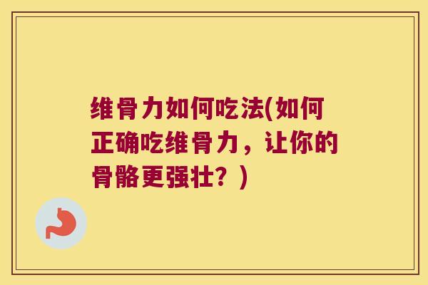 维骨力如何吃法(如何正确吃维骨力，让你的骨骼更强壮？)