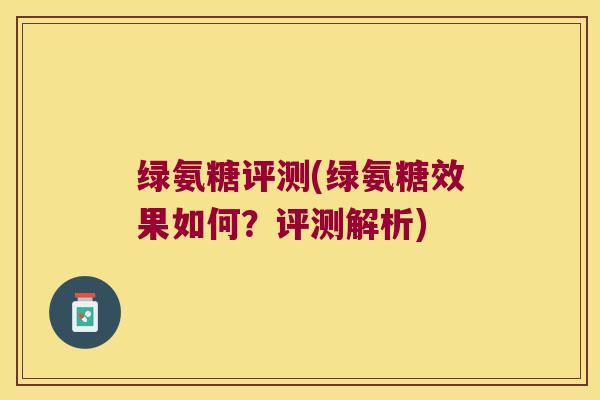 绿氨糖评测(绿氨糖效果如何?评测解析) 绿氨糖评测(绿氨糖效果如何?评测解析)