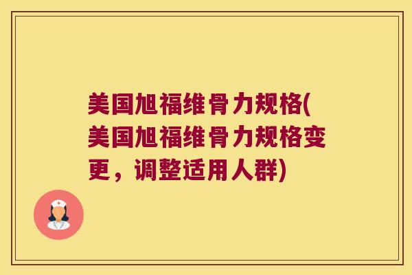 美国旭福维骨力规格(美国旭福维骨力规格变更，调整适用人群)
