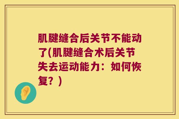 肌腱缝合后关节不能动了(肌腱缝合术后关节失去运动能力:如何恢复?) 肌腱缝合后关节不能动了(肌腱缝合术后关节失去运动能力:如何恢复?)