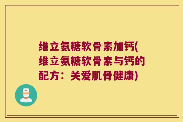 维立氨糖软骨素加钙(维立氨糖软骨素与钙的配方:关爱肌骨健康) 维立氨糖软骨素加钙(维立氨糖软骨素与钙的配方:关爱肌骨健康)