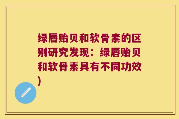 绿唇贻贝和软骨素的区别研究发现：绿唇贻贝和软骨素具有不同功效)