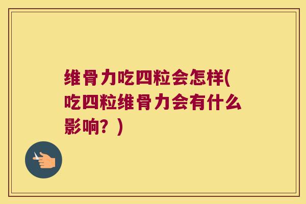 维骨力吃四粒会怎样(吃四粒维骨力会有什么影响?) 维骨力吃四粒会怎样(吃四粒维骨力会有什么影响?)