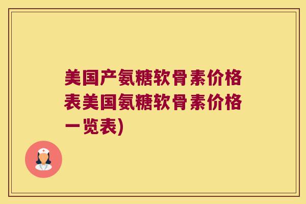 美国产氨糖软骨素价格表美国氨糖软骨素价格一览表) 美国产氨糖软骨素价格表美国氨糖软骨素价格一览表)