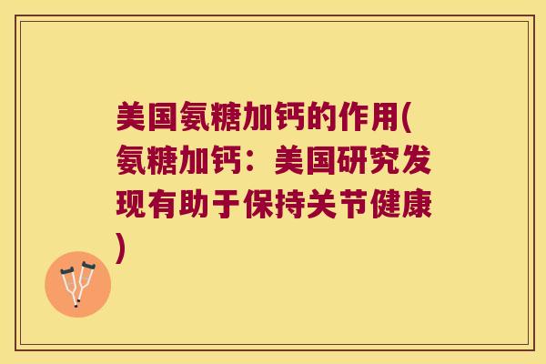 美国氨糖加钙的作用(氨糖加钙：美国研究发现有助于保持关节健康)