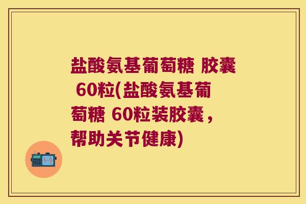 盐酸氨基葡萄糖 胶囊 60粒(盐酸氨基葡萄糖 60粒装胶囊,帮助关节健康) 盐酸氨基葡萄糖 胶囊 60粒(盐酸氨基葡萄糖 60粒装胶囊,帮助关节健康)