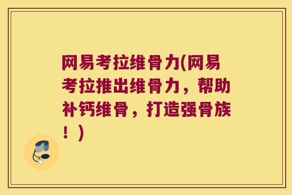 网易考拉维骨力(网易考拉推出维骨力，帮助补钙维骨，打造强骨族！)